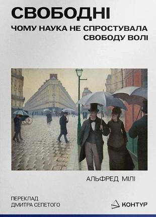 Альфред мілі - свободні. чому наука не спростувала свободу волі