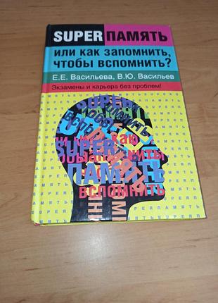 Суперпамять или как запомнить, чтобы вспомнить? экзамены и карьера без проблем васильева есть.е, васильева в.ю.