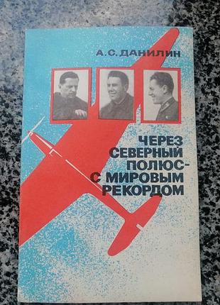 А.с, данилин. через северный полюс с мировым рекордом. издательство досааф 1981.