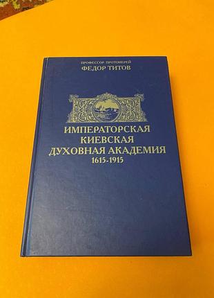 Титов ф. императорская киевская духовная академия 1615-1915