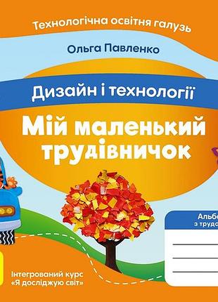 Мій маленький трудівничок: альбом-посібник з дизайну і технологій. 1 клас