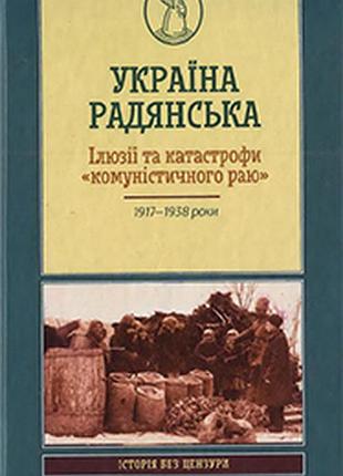 Украина советская. иллюзии и катастрофическая "коммунистическая рай" харков: клуб семейного досуга, 2017. 352 c. (история без цензуры). геннадий енофимен