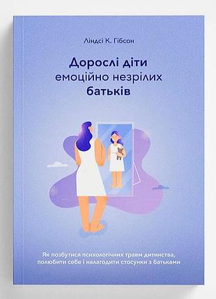 Книга "дорослі діти емоційно незрілих батьків" ліндсі к. гібсон
