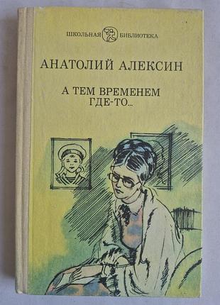 Анатолий алексин «а тем временем где-то...» (школьная библиотека)