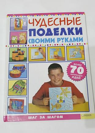 Книга. чудесные поделки своими руками.  2010. 96 стр.