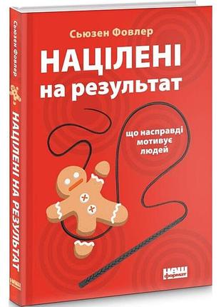 Нацеленные на результат. что на самом деле мотивирует людей - сьюзен фовлер (978-617-7552-55-9) б/в