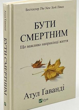 Быть смертным. что важно в конце жизни - атул гадайди (978-617-690-719-0) б/у