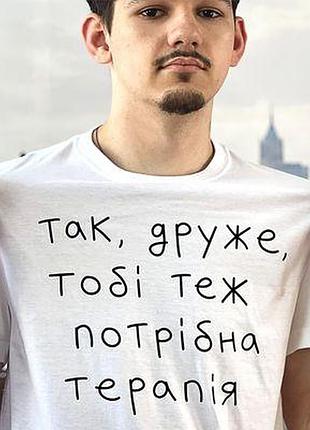 Футболка з принтом так, друже, тобі теж потрібна терапія