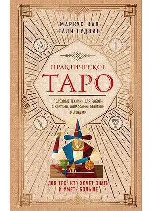 Практичне таро. корисні техніки для роботи з картами, запитаннями, відповідьми та людьми. кац маркус