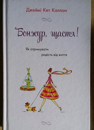 Джейми кэт каллан  бонжур, щастя! як отримувати радість від життя