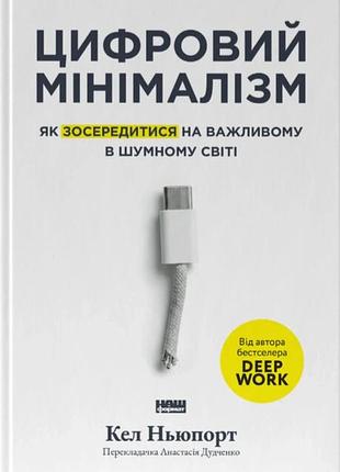 Кел ньюпорт - цифровий мінімалізм. як зосередитися на важливому в шумному світі