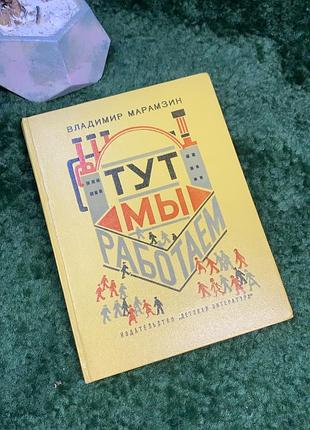 Книга повествования «тут мы работаем» водимир марамзин 1973 детская литература (н7043) детская книга влагамира марамзина "тут мы работаем", выпущенная вы