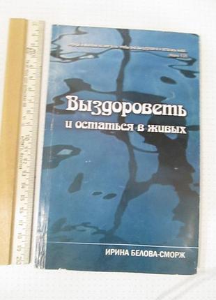 Выздороветь и остаться в живых. ирина белова-сморж