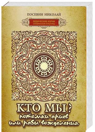 Посевин н.  кто мы? потомки ариев или рабы вожделения.  2012г. 480с.  серия ведические корни славянской культуры
