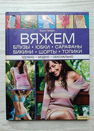 Вяжем блузы, юбки, сарафаны, бикини, шорты, топики. удобно. модно. сексуально. эшли пейдж
