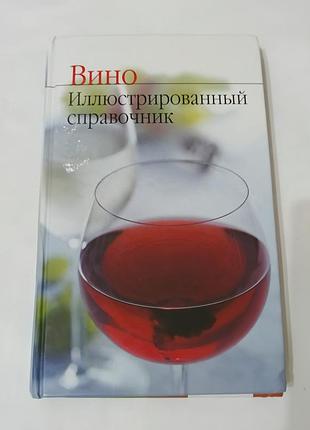 Книга. вино. иллюстрированный справочник. 2005. 256 стр.