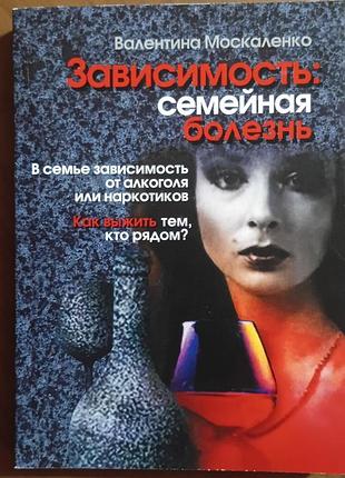 Москаленко в. 	зависимость: семейная болезнь