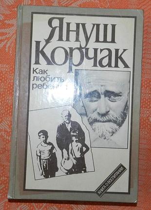 Януш корчак, "как любить ребенка"