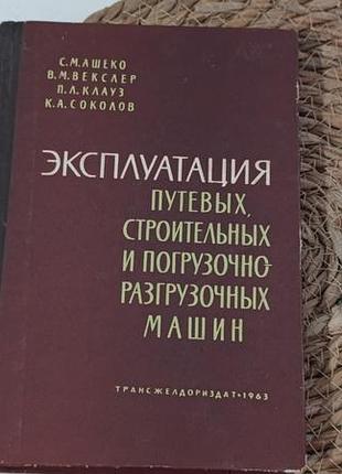 С. м. ашеко в. м. векслер. п. л. клауз. к. а. соколов эксплуатация путевых, строительных и погрузочно-разгрузочных машин 1963