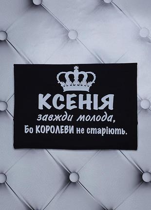 Футболка ім'ям, ксюша, ксенія, завжди молода, бо королеви не старіють.