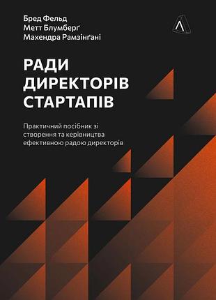 Бред фельд, метт блумберг, махендра рамсінгхані - ради директорів стартапів. практичний посібник зі створення й управління
