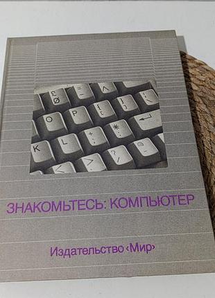 Знайомтеся: комп'ютер. пер. с англ. предисл. в. м. курочкина 1989