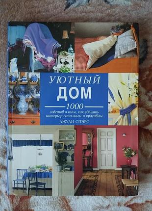 Уютный дом. 1000 советов о том как сделать интерьер стильным и красивым, джуди спэрс
