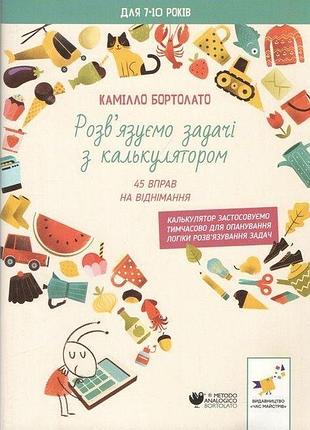 Бортолато к. - розв'язуємо задачі з калькулятором. 45 вправ на віднімання (для 7-10 років)