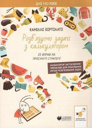 Бортолато к. - розв'язуємо задачі з калькулятором. 25 вправ на просунуті стратегії (для 7-10 років)