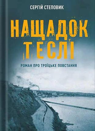 Сергій степовик - нащадок теслі. роман про троїцьке повстання