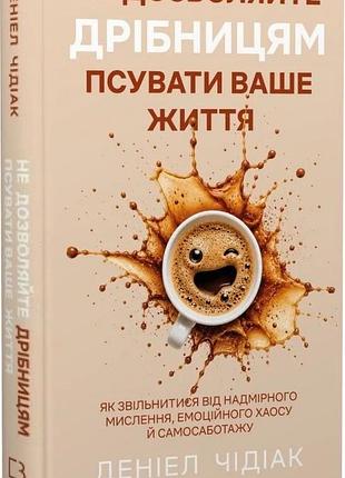 Книга «не позволяйте мелочам портить вашу жизнь» — даниэль чидиак