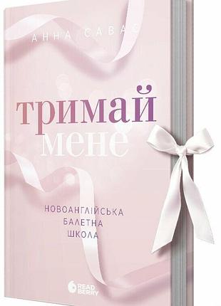 Тримай мене. новоанглійська балетна школа. - анна савас. - 978-617-09-9205-5