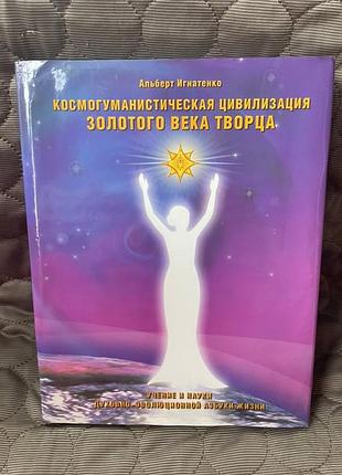 Книга «космогуманістична цивілізація золотого віку творця» автор альберт ігнатенко 2004р.