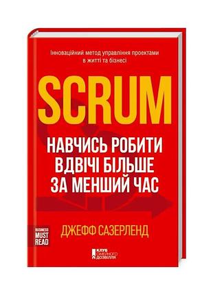 Scrum. навчись робити вдвічі більше за менший час — джефф сазерленд | клуб сімейного дозвілля, книга українською, нова, тверда