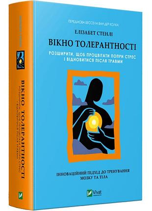 Окно толерантности: расширить, чтобыцветать несмотря на стресс и восстановиться после травмы - элизабет стенли | vivat, книга