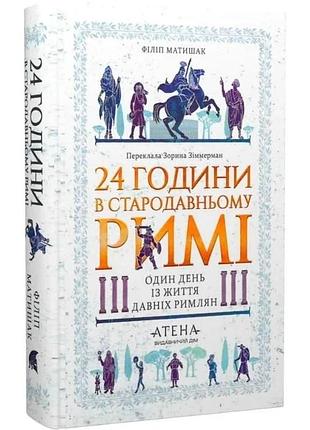 24 часа в древнем риме — филипп матильда | атена, книга украинская, новая, твердая