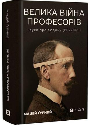 Великая война профессоров. науки о человеке - мацей гурный | локальная история, книга украинский, новая, твёрдая