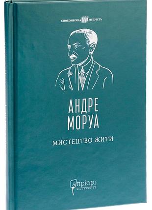 Искусство жить — андре моруа | априори, книга украинский, новая, твердая