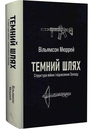 Темный путь. структура войны и подъем запада — уильямсон мюррей | стилет и стилес, книга украинская, новая, твердая