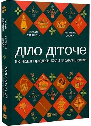 Діло діточе. як наші предки були маленькими — остап українець| vivat, книга українською, нова, тверда