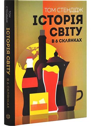 Історія світу в 6 склянках — том стендідж | жорж, книга українською, нова, тверда