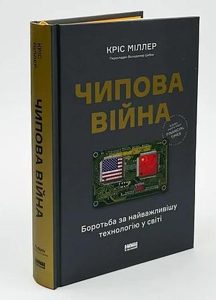 Чипова війна. боротьба за найважливішу технологію у світі — кріс міллер | наш формат, книга українською, нова, тверда