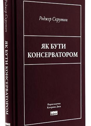Як бути консерватором — роджер скрутон | наш формат, книга українською, нова, тверда