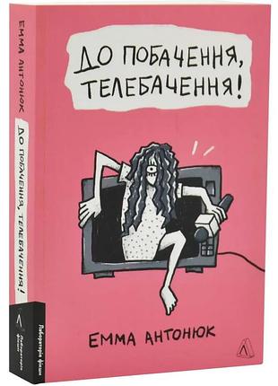До побачення, телебачення! — емма антонюк | лабораторія, книга українською, нова, м'яка