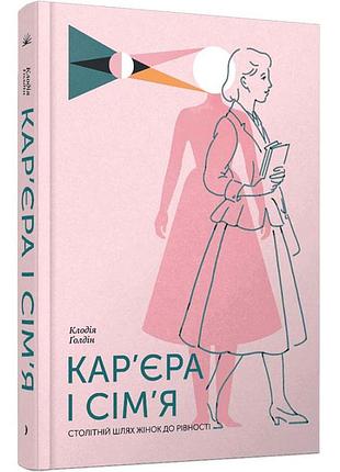 Карьера и семья. столетний путь женщин к равенству - клодия голдин | еще одну страницу, книга украинский, новая, твердая