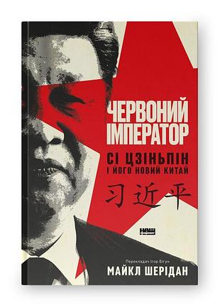 Червоний імператор. сі цзіньпін і його новий китай — майкл шерідан | наш формат, книга українською, нова, тверда