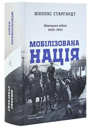 Мобілізована нація. німецька війна 1939–1945 — ніколас старгардт | лабораторія, книга українською, нова, тверда