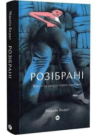 Разобранные. жизнь и смерть одной одежины — максин бедаd| yakaboo publishing, книга украинский, новая, твердая