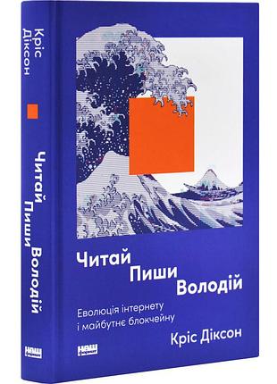 Читай, пиши, владей. эволюция интернета и будущее блокчейна - крис диксон | наш формат, книга украинский, новая, твердая