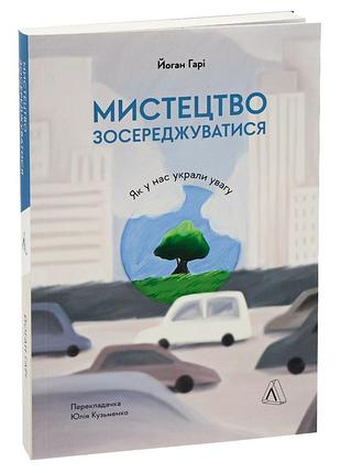 Мистецтво зосереджуватися. як у нас вкрали увагу — йоханн харі | лабораторія, книга українською, нова, м'яка